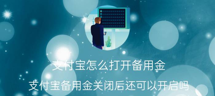 支付宝怎么打开备用金 支付宝备用金关闭后还可以开启吗？